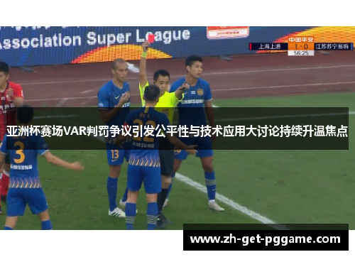亚洲杯赛场VAR判罚争议引发公平性与技术应用大讨论持续升温焦点