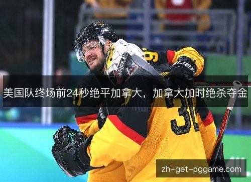 美国队终场前24秒绝平加拿大,加拿大加时绝杀夺金 美国队终场前24秒绝平加拿大,加拿大加时绝杀夺金