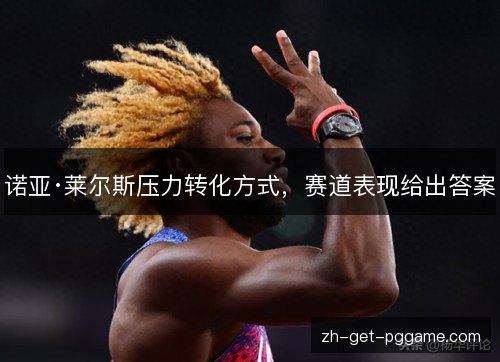 诺亚·莱尔斯压力转化方式，赛道表现给出答案