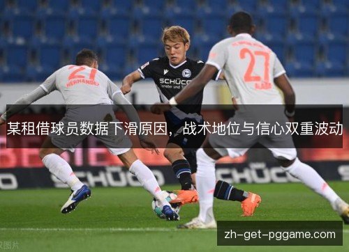 某租借球员数据下滑原因,战术地位与信心双重波动 某租借球员数据下滑原因,战术地位与信心双重波动