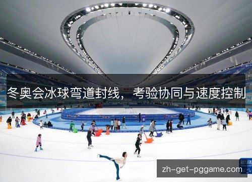 冬奥会冰球弯道封线,考验协同与速度控制 冬奥会冰球弯道封线,考验协同与速度控制